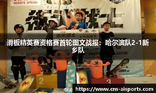 滑板精英赛资格赛首轮图文战报：哈尔滨队2-1新乡队