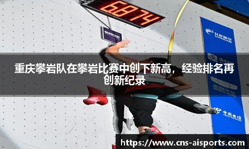 重庆攀岩队在攀岩比赛中创下新高，经验排名再创新纪录